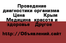 Проведение диагностики организма!!! › Цена ­ 2 000 - Крым Медицина, красота и здоровье » Другое   